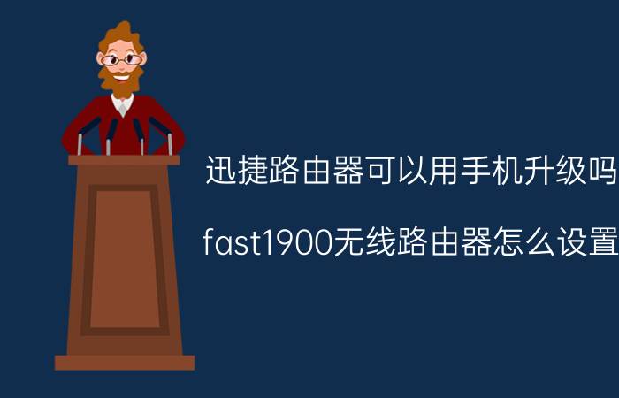 迅捷路由器可以用手机升级吗 fast1900无线路由器怎么设置？